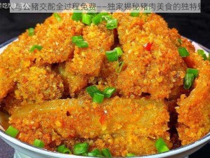 女人与公豬交酡全过程免费——独家揭秘豬肉美食的独特魅力