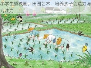 小学生插秧画，田园艺术，培养孩子创造力与专注力