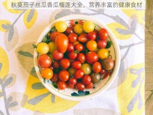 秋葵茄子丝瓜香瓜榴莲大全，营养丰富的健康食材