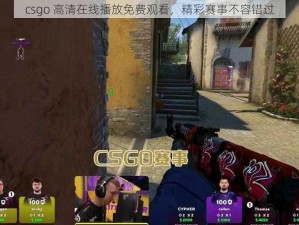 csgo 高清在线播放免费观看，精彩赛事不容错过