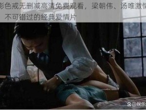 电影色戒无删减高清免费观看，梁朝伟、汤唯激情演绎，不可错过的经典爱情片