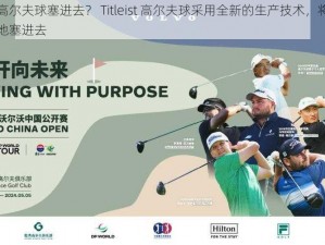 如何把高尔夫球塞进去？ Titleist 高尔夫球采用全新的生产技术，将高尔夫球完美地塞进去