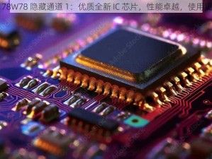 成品 78W78 隐藏通道 1：优质全新 IC 芯片，性能卓越，使用更放心