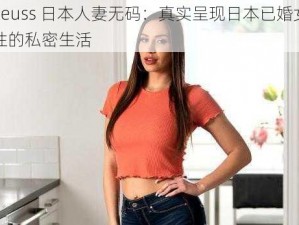 eeuss 日本人妻无码：真实呈现日本已婚女性的私密生活