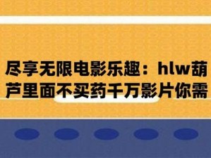 葫芦娃 huluwa 里不买药千万影片你需要兑换码，海量影片随心看