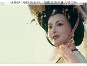 杨贵妃 1992 版电影：刘晓庆版经典古装巨制