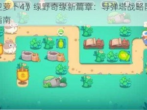 《保卫萝卜4》绿野奇缘新篇章：导弹塔战略防御详解与指南