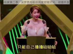 吴梦梦在粉丝家第二季：吴梦梦与粉丝共度甜蜜时光，却意外发现神秘商品