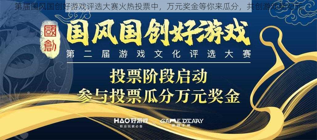 第届国风国创好游戏评选大赛火热投票中，万元奖金等你来瓜分，共创游戏新纪元