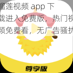 榴莲视频 app 下载进入免费版，热门视频免费看，无广告骚扰