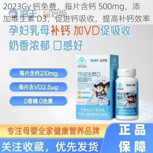 2023Gy 钙免费，每片含钙 500mg，添加维生素 D3，促进钙吸收，提高补钙效率