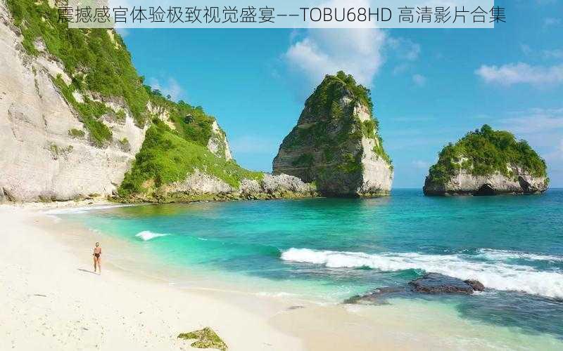 震撼感官体验极致视觉盛宴——TOBU68HD 高清影片合集