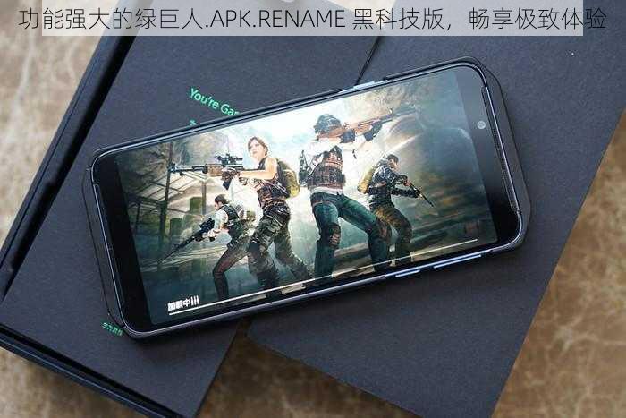 功能强大的绿巨人.APK.RENAME 黑科技版，畅享极致体验