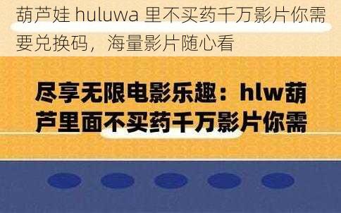 葫芦娃 huluwa 里不买药千万影片你需要兑换码，海量影片随心看