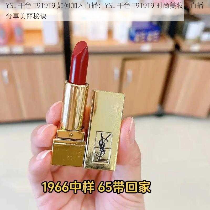 YSL 千色 T9T9T9 如何加入直播：YSL 千色 T9T9T9 时尚美妆，直播分享美丽秘诀