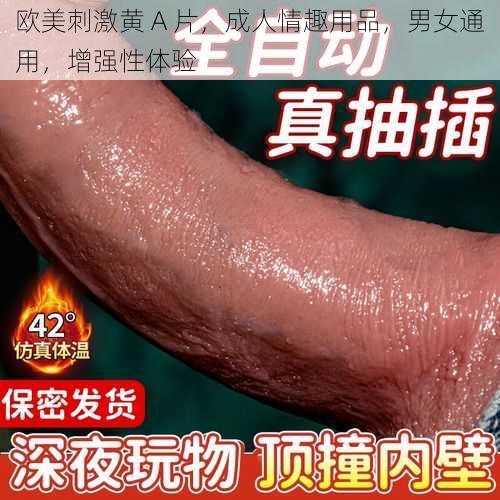 欧美刺激黄 A 片，成人情趣用品，男女通用，增强性体验