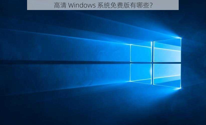 高清 Windows 系统免费版有哪些？