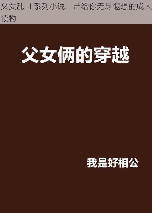 夊女乱 H 系列小说：带给你无尽遐想的成人读物