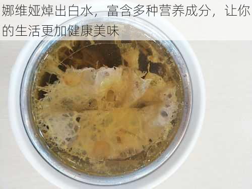 娜维娅焯出白水，富含多种营养成分，让你的生活更加健康美味