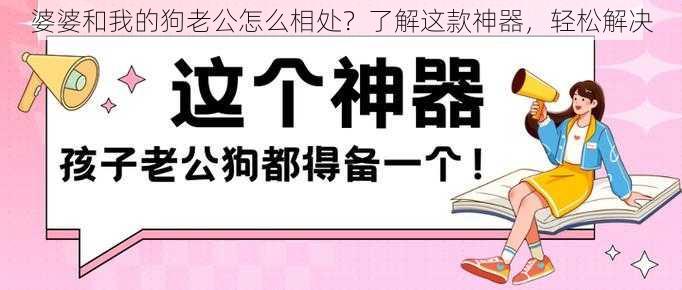 婆婆和我的狗老公怎么相处？了解这款神器，轻松解决