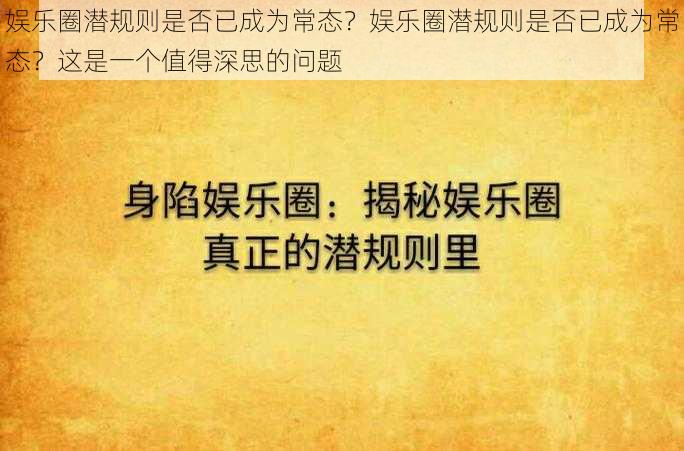 娱乐圈潜规则是否已成为常态？娱乐圈潜规则是否已成为常态？这是一个值得深思的问题