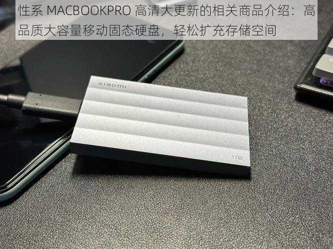 性系 MACBOOKPRO 高清大更新的相关商品介绍：高品质大容量移动固态硬盘，轻松扩充存储空间