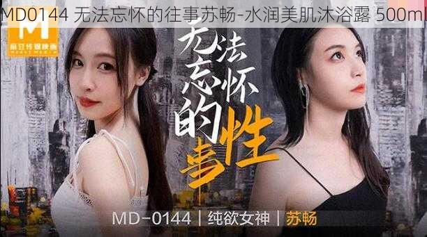 MD0144 无法忘怀的往事苏畅-水润美肌沐浴露 500ml