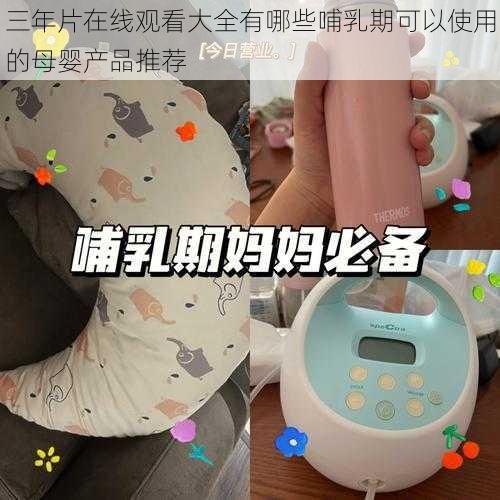 三年片在线观看大全有哪些哺乳期可以使用的母婴产品推荐