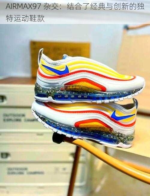 AIRMAX97 杂交：结合了经典与创新的独特运动鞋款