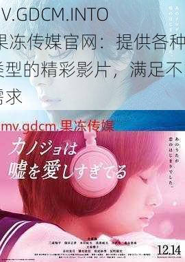 MV.GDCM.INTO 果冻传媒官网：提供各种类型的精彩影片，满足不同需求