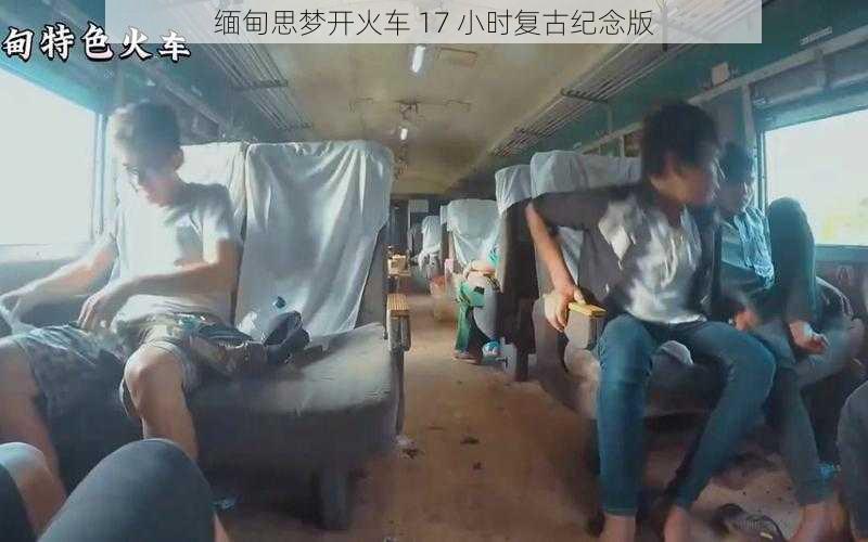 缅甸思梦开火车 17 小时复古纪念版