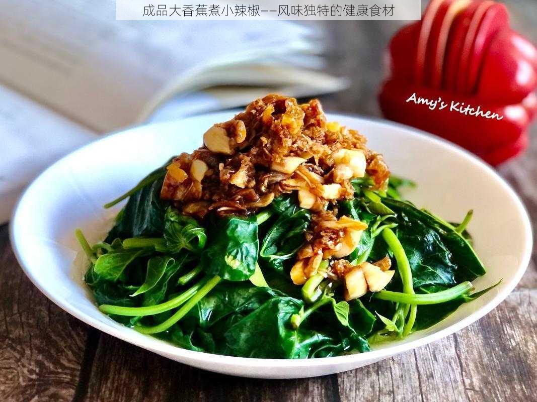 成品大香蕉煮小辣椒——风味独特的健康食材