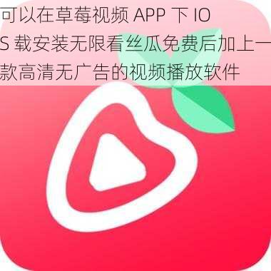 可以在草莓视频 APP 下 IOS 载安装无限看丝瓜免费后加上一款高清无广告的视频播放软件