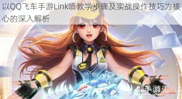 以QQ飞车手游Link喷教学步骤及实战操作技巧为核心的深入解析