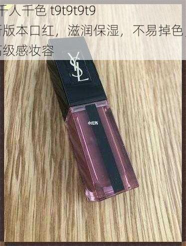 ysl 千人千色 t9t9t9t9 最新版本口红，滋润保湿，不易掉色，打造高级感妆容