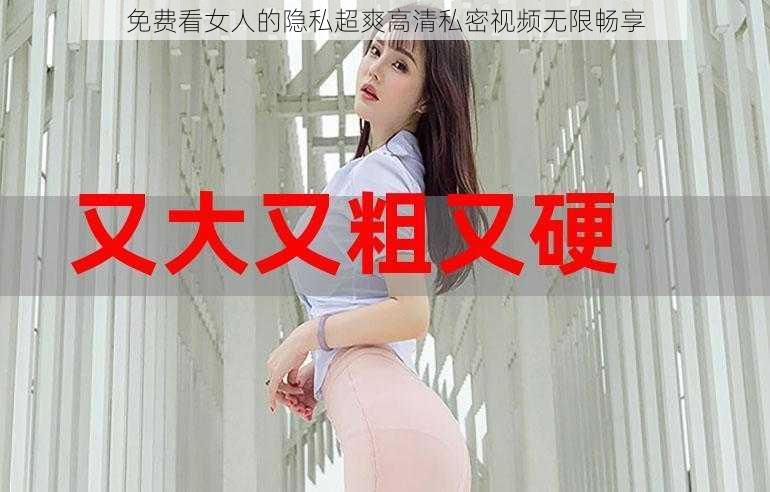 免费看女人的隐私超爽高清私密视频无限畅享