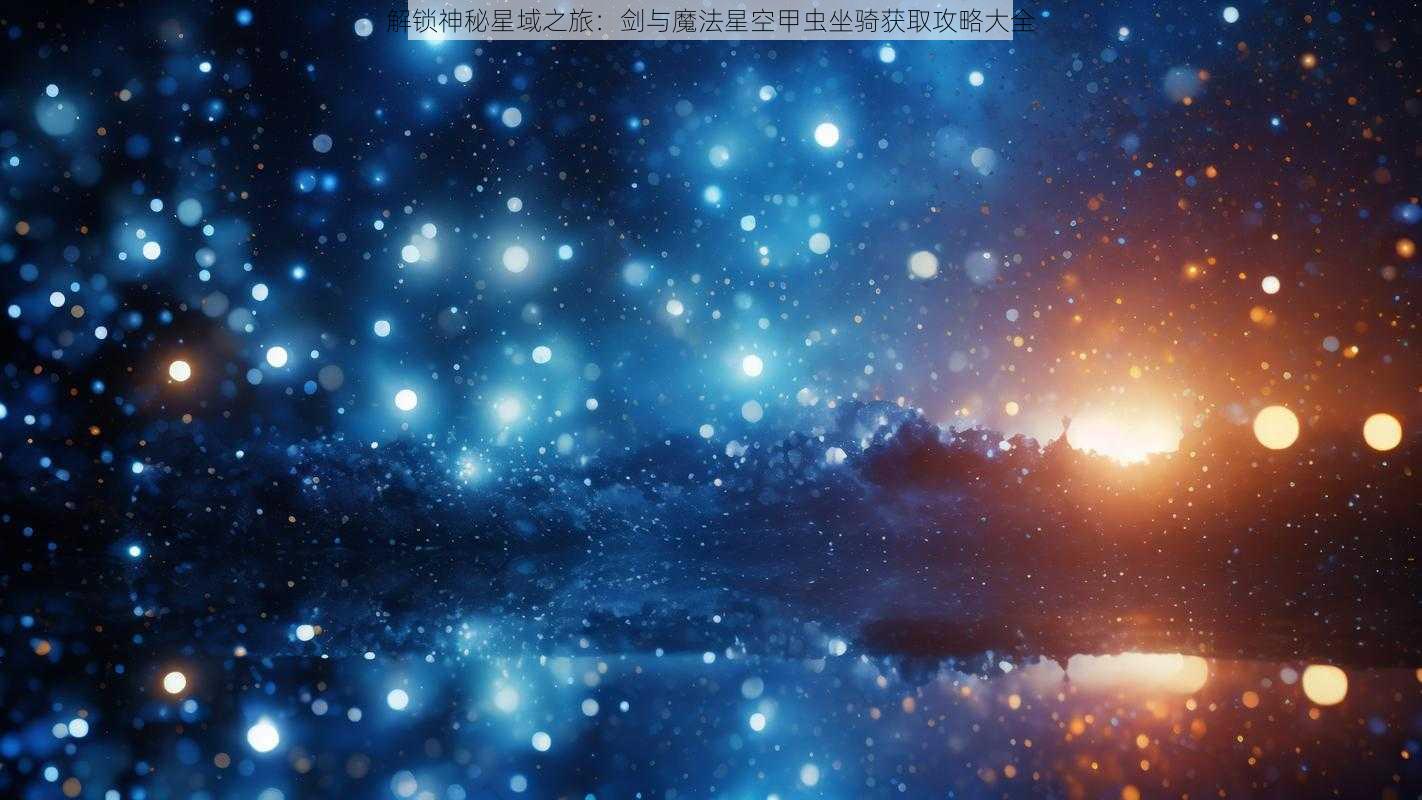 解锁神秘星域之旅：剑与魔法星空甲虫坐骑获取攻略大全