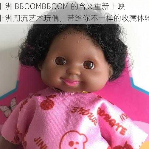 非洲 BBOOMBBOOM 的含义重新上映非洲潮流艺术玩偶，带给你不一样的收藏体验