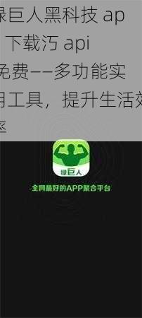 绿巨人黑科技 app 下载汅 api 免费——多功能实用工具，提升生活效率