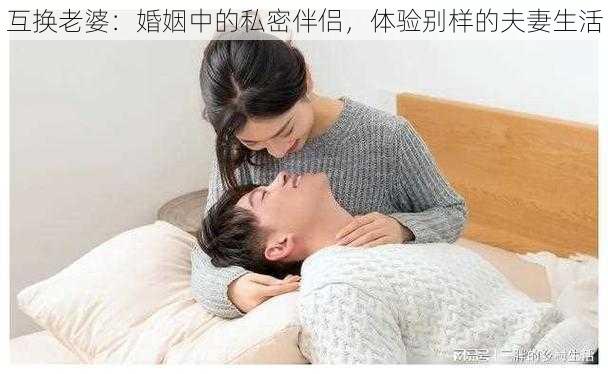 互换老婆：婚姻中的私密伴侣，体验别样的夫妻生活