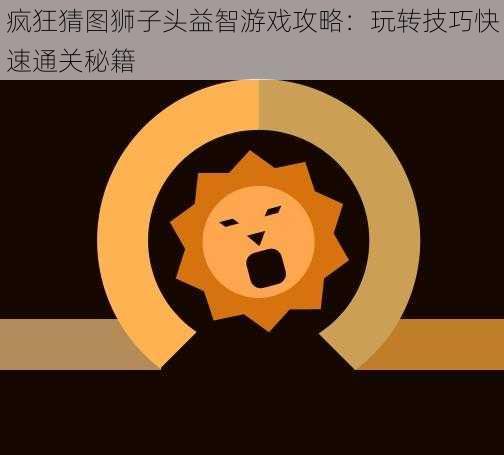 疯狂猜图狮子头益智游戏攻略：玩转技巧快速通关秘籍